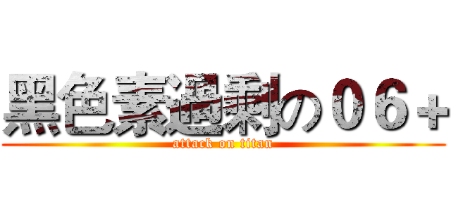黑色素過剩の０６＋ (attack on titan)