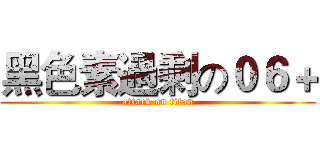 黑色素過剩の０６＋ (attack on titan)