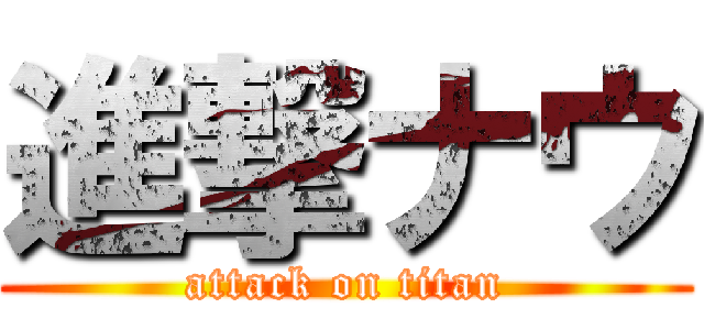 進撃ナウ (attack on titan)