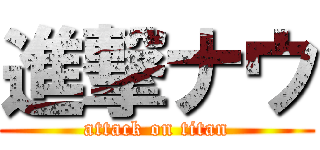 進撃ナウ (attack on titan)