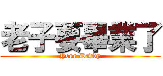 老子要畢業了 (Your Daddy)