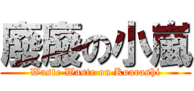 廢廢の小嵐 (Waste Waste on Koarashi)