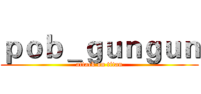 ｐｏｂ＿ｇｕｎｇｕｎ (attack on titan)