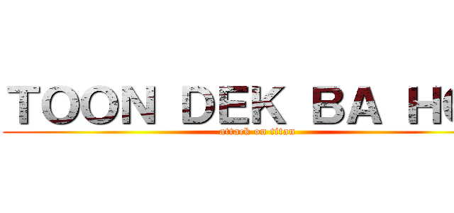ＴＯＯＮ ＤＥＫ ＢＡ ＨＯＮ (attack on titan)