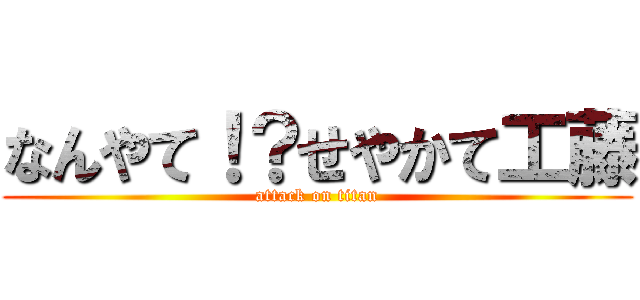 なんやて！？せやかて工藤 (attack on titan)