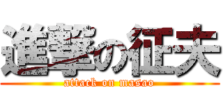 進撃の征夫 (attack on masao)