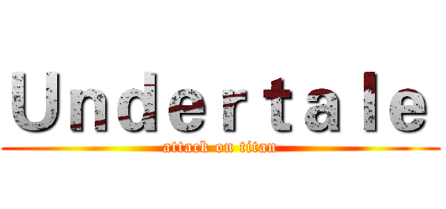 Ｕｎｄｅｒｔａｌｅ  (attack on titan)