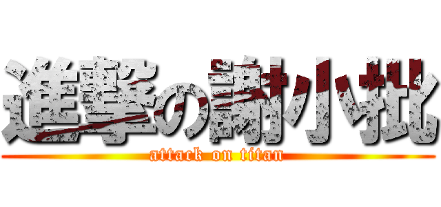 進撃の謝小批 (attack on titan)