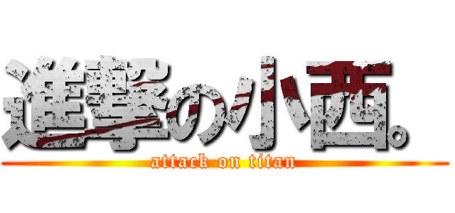 進撃の小西。 (attack on titan)