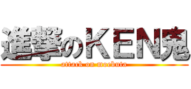進撃のＫＥＮ鬼 (attack on moebuta)