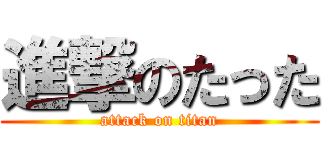 進撃のたった (attack on titan)