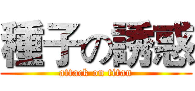 種子の誘惑 (attack on titan)