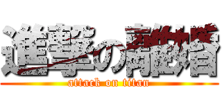 進撃の離婚 (attack on titan)