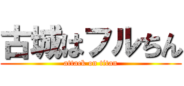 古城はフルちん (attack on titan)