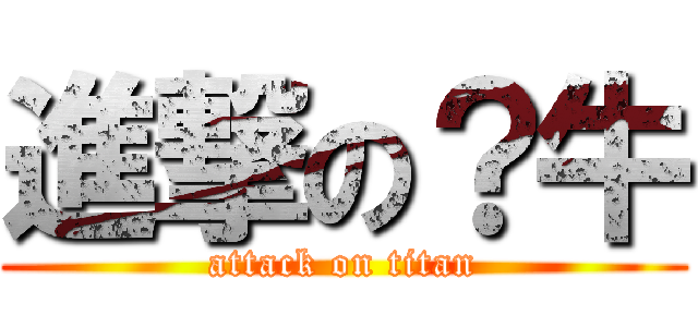 進撃の？牛 (attack on titan)