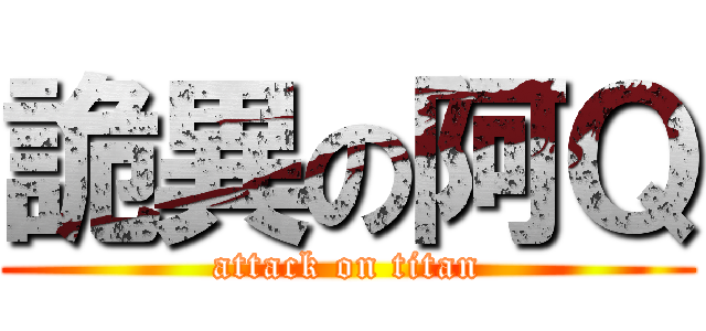 詭異の阿Ｑ (attack on titan)