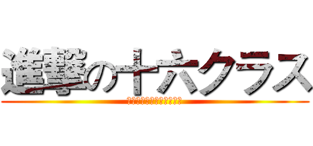 進撃の十六クラス (我和我的小伙伴们都惊呆了)