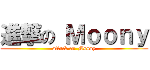 進撃の Ｍｏｏｎｙ (attack on  Moony)