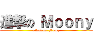 進撃の Ｍｏｏｎｙ (attack on  Moony)
