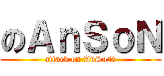 のＡｎＳｏＮ (attack on AnSoN)