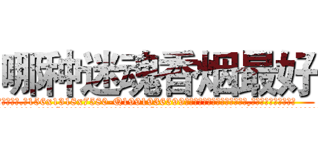 哪种迷魂香烟最好 (哪种迷魂香烟最好【电.话156x1318x7580-Q1991936399鑫宏药业】我们做的是长期生意,靠的是老客户长期支持
参考消息网2月20日报道 韩媒称，“剩女多、离婚率高的城市，房价一定会上涨。”这是中国经济学家金岩石2016年12月参加在上海举行的房地产相关论坛时说的话。
)