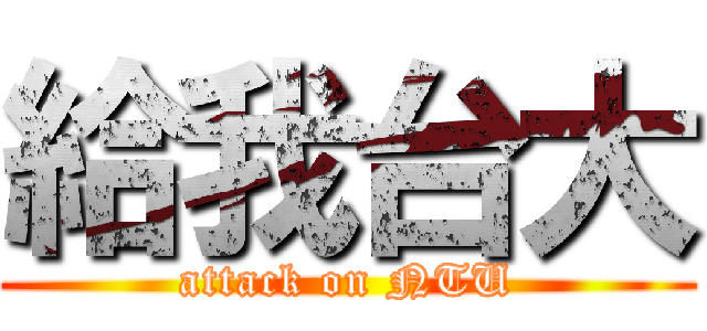 給我台大 (attack on NTU)
