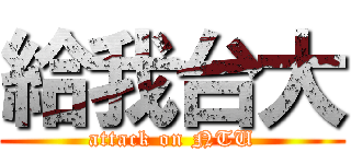 給我台大 (attack on NTU)