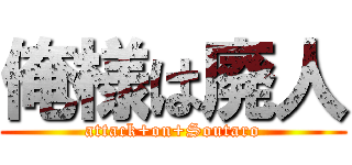 俺様は廃人 (attack+on+Soutaro)