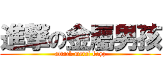 進撃の金屬男孩 (attack metal boyz)