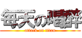 每天の喝醉 (attack on titan)