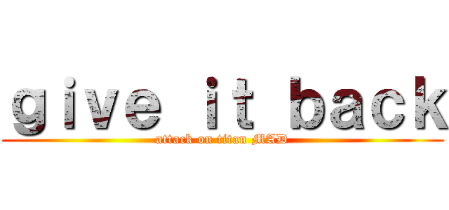 ｇｉｖｅ ｉｔ ｂａｃｋ (attack on titan MAD)