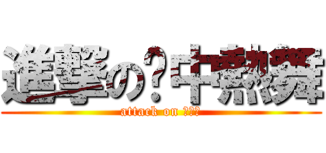 進撃の壢中熱舞 (attack on ＨＨＺ)