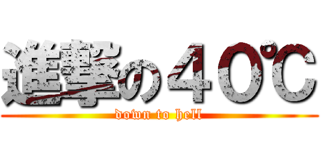 進撃の４０℃ (down to hell)