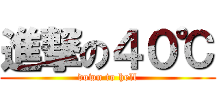 進撃の４０℃ (down to hell)