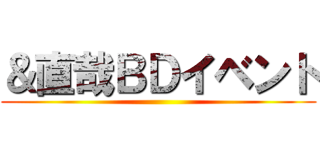 ＆直哉ＢＤイベント ()