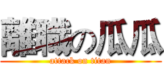 離職の瓜瓜 (attack on titan)