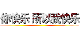 你快乐 所以我快乐 ()