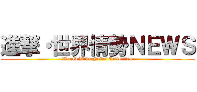 進撃・世界情勢ＮＥＷＳ (World Wide News Collection)