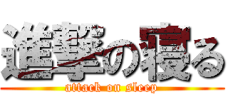 進撃の寝る (attack on sleep)