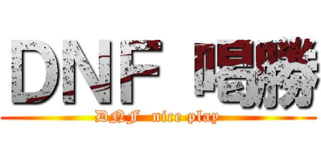 ＤＮＦ 喝勝 (DNF  nice play)