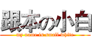 跟本の小白 (my name is small white)