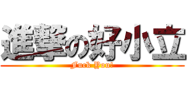 進撃の好小立 (Fuck You!)