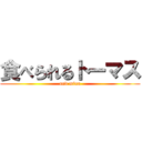 食べられるトーマス (and mina)