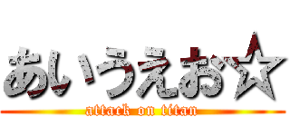 あいうえお☆ (attack on titan)