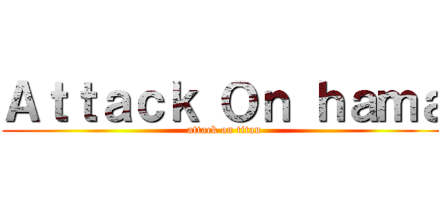 Ａｔｔａｃｋ Ｏｎ ｈａｍａ (attack on titan)