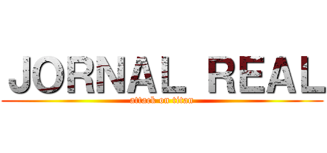 ＪＯＲＮＡＬ ＲＥＡＬ (attack on titan)