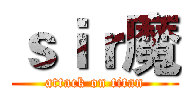 ｓｉｒ魔 (attack on titan)