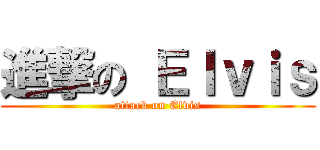 進撃の Ｅｌｖｉｓ (attack on Elvis)