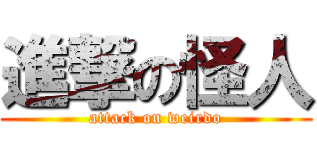 進撃の怪人 (attack on weirdo)