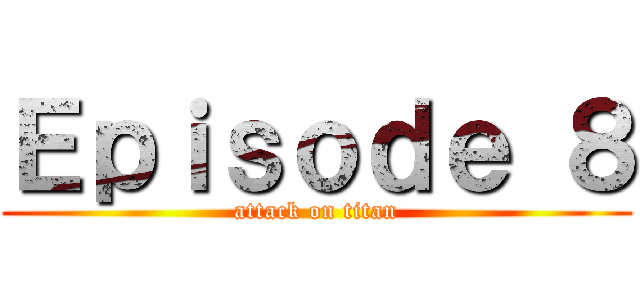 Ｅｐｉｓｏｄｅ ８ (attack on titan)